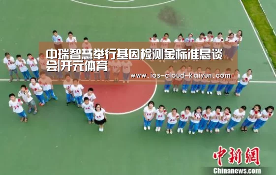 中瑞智慧举行基因检测金标准恳谈会|开元体育(图1) 开元体育